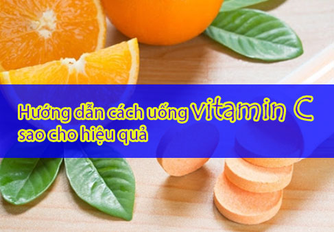 Cách uống vitamin c sao cho hiệu quả? Dùng đủ liều lượng? Hướng dẫn chi tiết