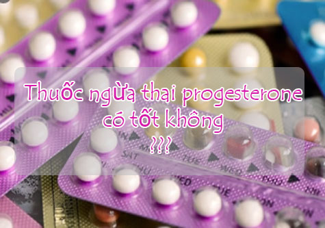 Review thuốc ngừa thai progesterone có tốt không? Cách sử dụng thế nào?